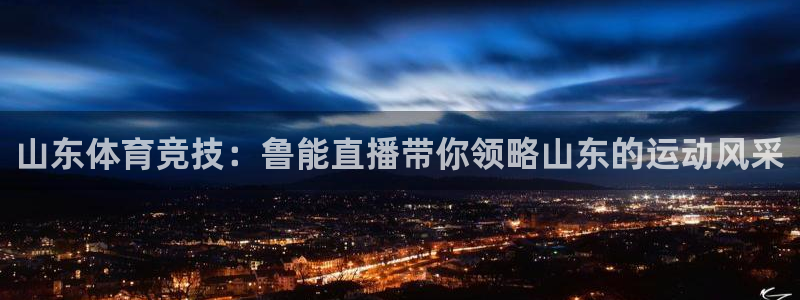 山东体育竞技：鲁能直播带你领略山东的运动风采
